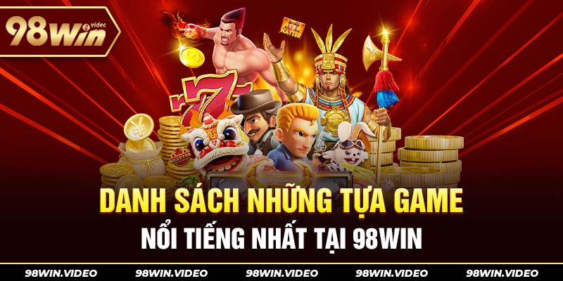 Danh sách những tựa game nổi tiếng nhất tại 98WIN