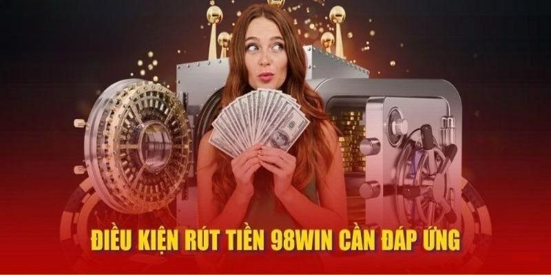 Các yêu cầu được nhà cái đặt ra khi rút tiền 98WIN